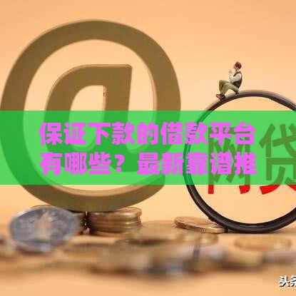 保证下款的借款平台有哪些？最新靠谱推荐，快速到账必看！