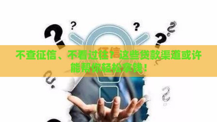 不查征信、不看过往？这些贷款渠道或许能帮你轻松拿钱！