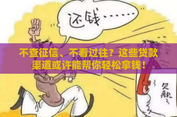 不查征信、不看过往？这些贷款渠道或许能帮你轻松拿钱！