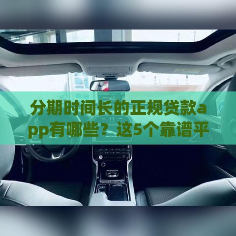 分期时间长的正规贷款app有哪些？这5个靠谱平台灵活还款压力小
