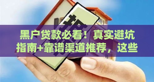 黑户贷款必看！真实避坑指南+靠谱渠道推荐，这些口子能应急