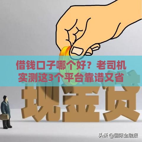 借钱口子哪个好？老司机实测这3个平台靠谱又省心