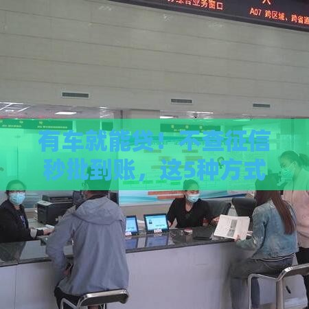 有车就能贷！不查征信秒批到账，这5种方式车主必看