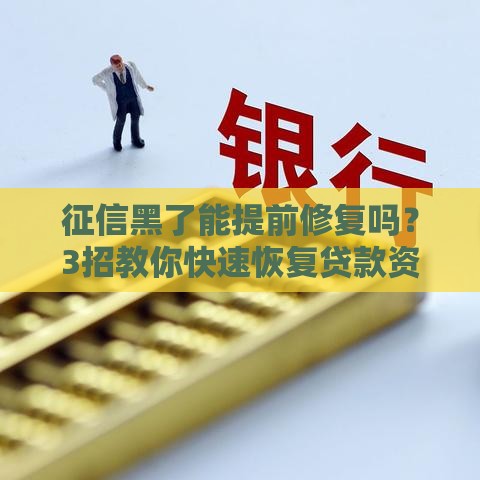 征信黑了能提前修复吗？3招教你快速恢复贷款资格