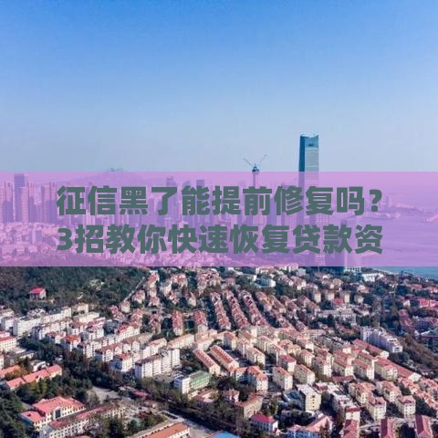 征信黑了能提前修复吗？3招教你快速恢复贷款资格