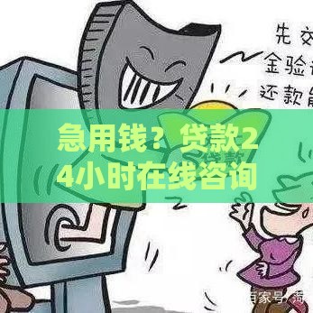 急用钱？贷款24小时在线咨询，快速解答+省钱攻略！