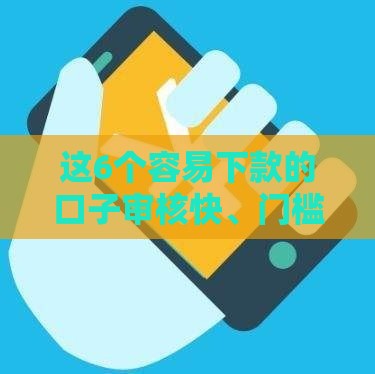 这6个容易下款的口子审核快、门槛低