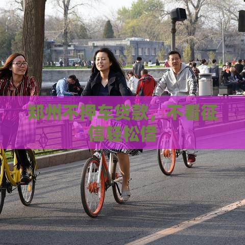 郑州不押车贷款，不看征信轻松借