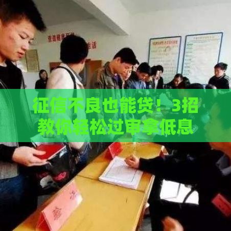 征信不良也能贷！3招教你轻松过审拿低息
