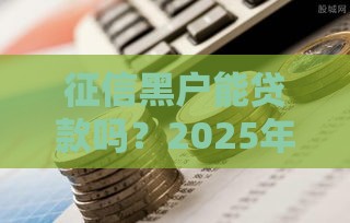 征信黑户能贷款吗？2025年5个秒批新口子急用钱必看