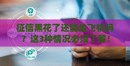 征信黑花了还能坐飞机吗？这3种情况必须了解！