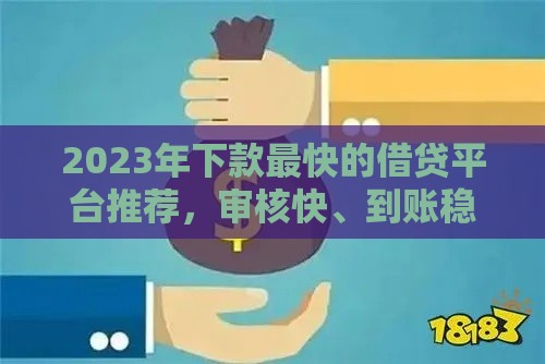 2023年下款最快的借贷平台推荐,审核快、到账稳 2023年下款最快的借贷平台推荐,审核快、到账稳