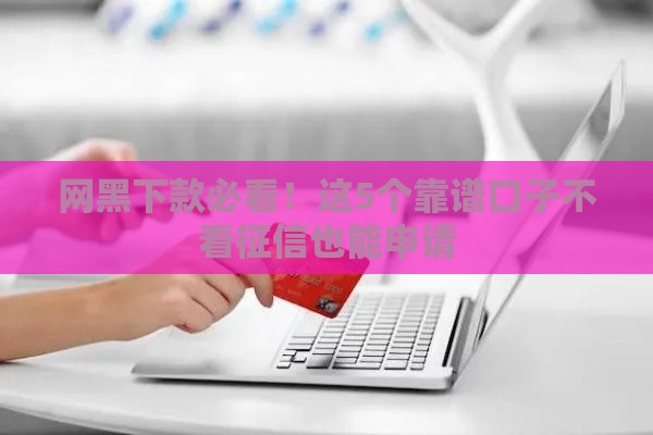 网黑下款必看！这5个靠谱口子不看征信也能申请