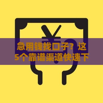 急用钱找口子？这5个靠谱渠道快速下款，新手必看！