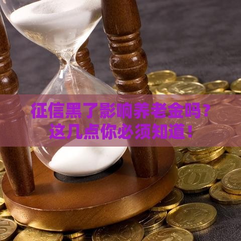 征信黑了影响养老金吗？这几点你必须知道！