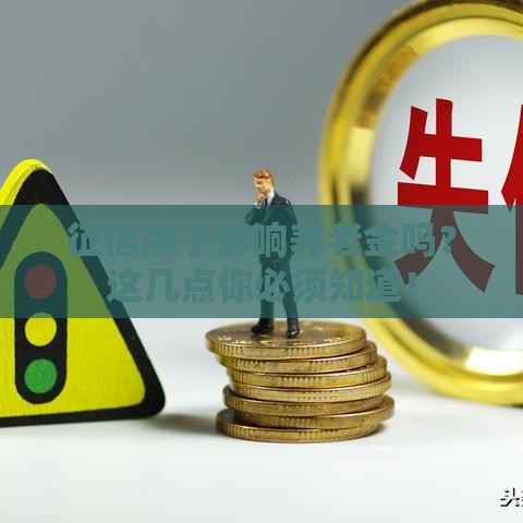 征信黑了影响养老金吗？这几点你必须知道！