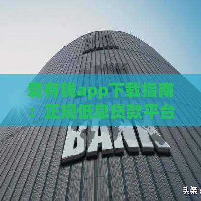 爱有钱app下载指南：正规低息贷款平台如何选？这些技巧要掌握！