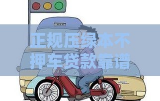 正规压绿本不押车贷款靠谱吗？这些坑千万别踩