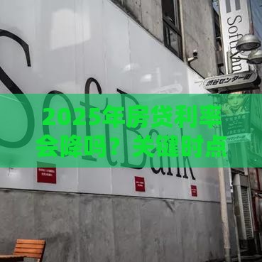 2025年房贷利率会降吗？关键时点这样选能省10万