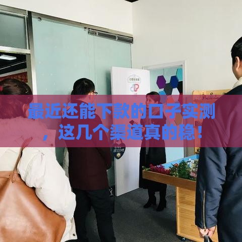 最近还能下款的口子实测，这几个渠道真的稳！