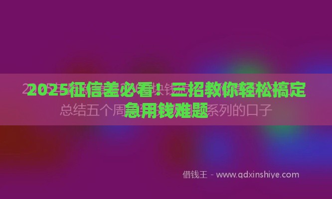 2025征信差必看！三招教你轻松搞定急用钱难题