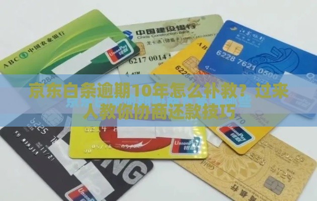京东白条逾期10年怎么补救？过来人教你协商还款技巧