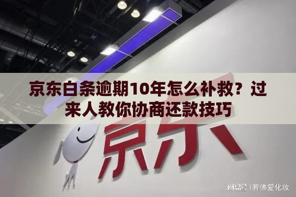 京东白条逾期10年怎么补救？过来人教你协商还款技巧