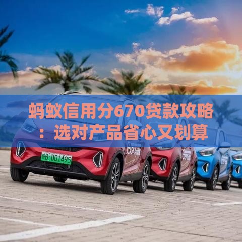 蚂蚁信用分670贷款攻略：选对产品省心又划算