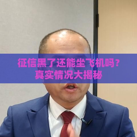 征信黑了还能坐飞机吗？真实情况大揭秘