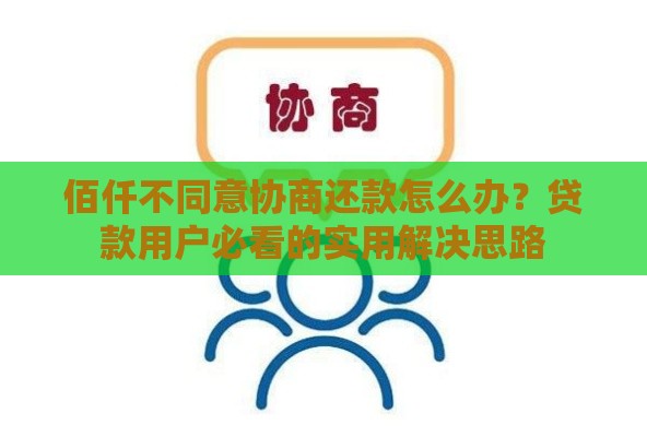 佰仟不同意协商还款怎么办？贷款用户必看的实用解决思路