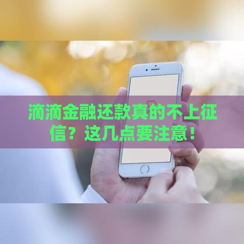 滴滴金融还款真的不上征信？这几点要注意！