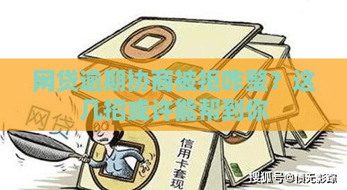 网贷逾期协商被拒咋整？这几招或许能帮到你