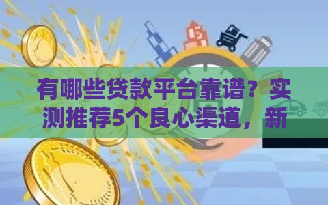 有哪些贷款平台靠谱？实测推荐5个良心渠道，新手必看！