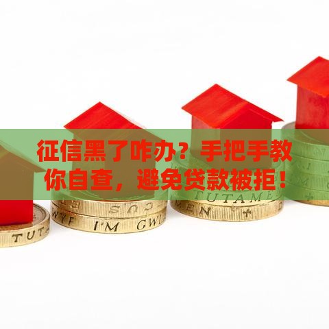 征信黑了咋办？手把手教你自查，避免贷款被拒！