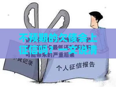 不预期的欠债会上征信吗？一文说清贷款逾期的后果和应对方法