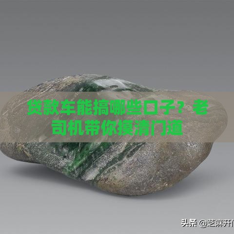 贷款车能搞哪些口子？老司机带你摸清门道