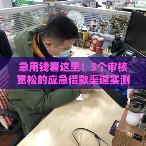 急用钱看这里！5个审核宽松的应急借款渠道实测