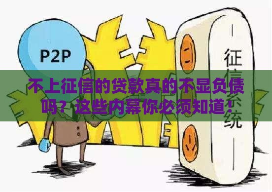 不上征信的贷款真的不显负债吗？这些内幕你必须知道！
