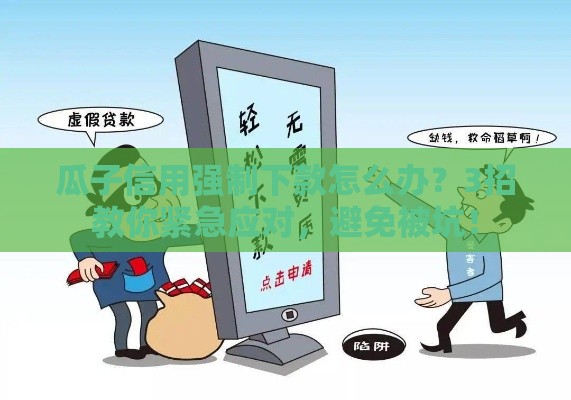 瓜子信用强制下款怎么办？3招教你紧急应对，避免被坑！