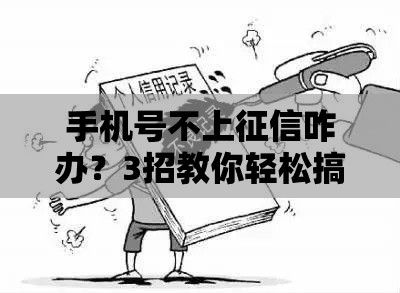 手机号不上征信咋办？3招教你轻松搞定贷款难题！