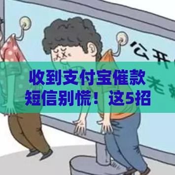收到支付宝催款短信别慌！这5招教你正确处理贷款问题