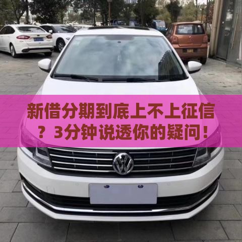 新借分期到底上不上征信？3分钟说透你的疑问！