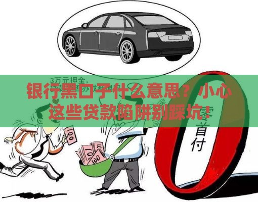 银行黑口子什么意思？小心这些贷款陷阱别踩坑！