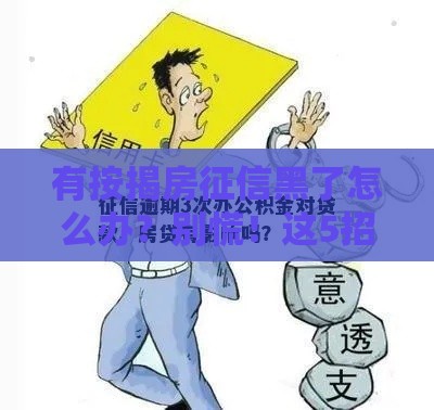 有按揭房征信黑了怎么办？别慌！这5招帮你化解贷款危机