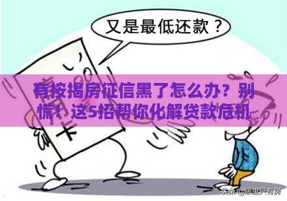 有按揭房征信黑了怎么办？别慌！这5招帮你化解贷款危机