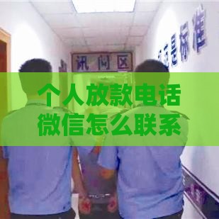 个人放款电话微信怎么联系？手把手教你正规沟通流程+避坑指南