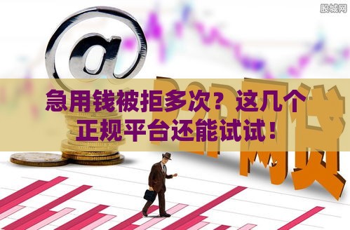 急用钱被拒多次？这几个正规平台还能试试！