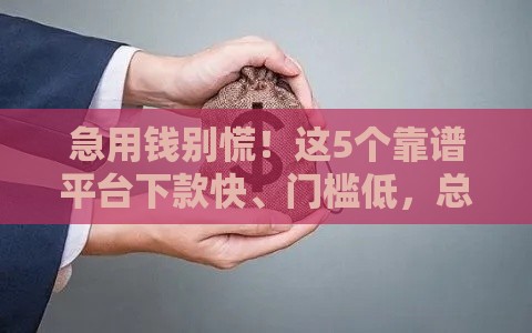 急用钱别慌！这5个靠谱平台下款快、门槛低，总有一个适合你
