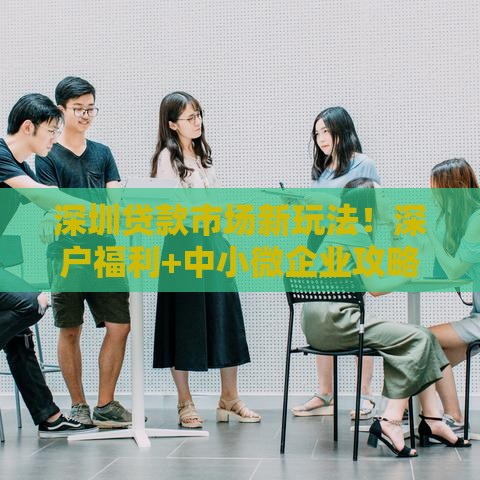 深圳贷款市场新玩法！深户福利+中小微企业攻略全解析