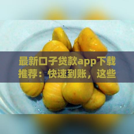 最新口子贷款app下载推荐：快速到账，这些平台靠谱吗？实测分享！